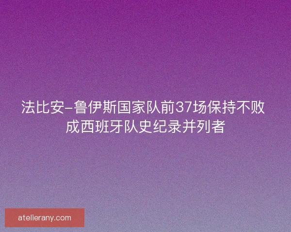 法比安-鲁伊斯国家队前37场保持不败 成西班牙队史纪录并列者
